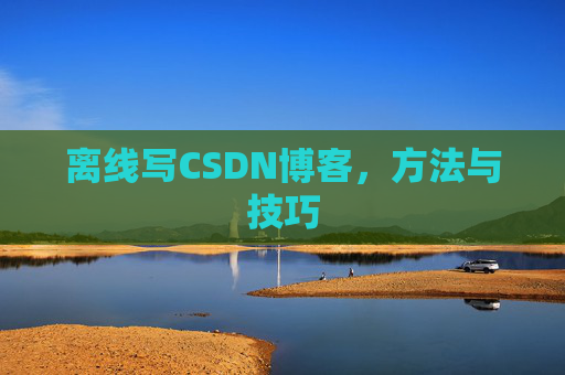 离线写CSDN博客，方法与技巧
